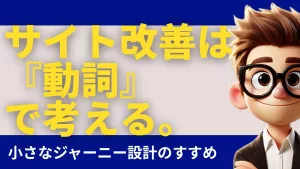 サイト改善は『動詞』で考える。小さなジャーニー設計のすすめ