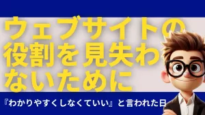 ウェブサイトの役割を見失わないために｜『わかりやすくしなくていい』と言われた日