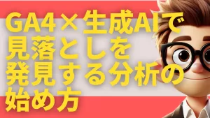 GA4×生成AIで見落としを発見する分析の始め方