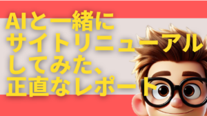 AIと一緒にサイトリニューアルしてみた、正直なレポート