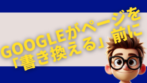 Googleがあなたのページを「書き換える」前に、今できることがある